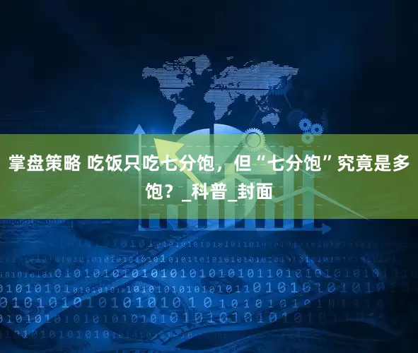 掌盘策略 吃饭只吃七分饱，但“七分饱”究竟是多饱？_科普_封面
