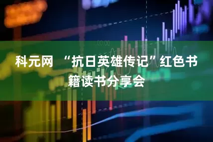 科元网  “抗日英雄传记”红色书籍读书分享会