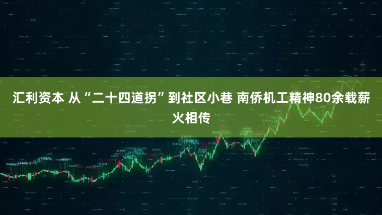 汇利资本 从“二十四道拐”到社区小巷 南侨机工精神80余载薪火相传