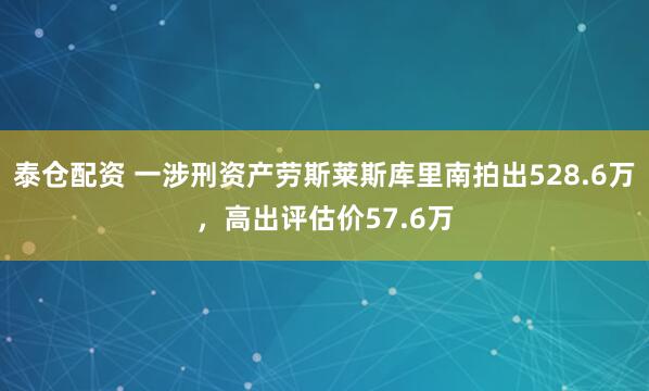 泰仓配资 一涉刑资产劳斯莱斯库里南拍出528.6万，高出评估价57.6万