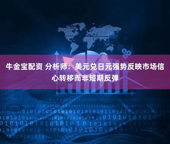 牛金宝配资 分析师：美元兑日元强势反映市场信心转移而非短期反弹